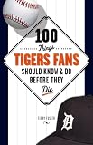 100 Things Tigers Fans Should Know and Do Before They Die