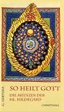 So heilt Gott: Die Medizin der heiligen Hildegard von Bingen als neues Naturheilverfahren - Gottfried Hertzka
