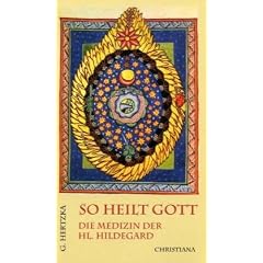 So heilt Gott: Die Medizin der heiligen Hildegard von Bingen als neues Naturheilverfahren
