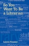 So You Want To Be a Librarian