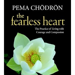 The Fearless Heart: The Practice of Living with Courage and Compassion by Pema Chodron