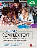 Mining complex text : using and creating graphic organizers to grasp content and share new understandings. Grades 6-12