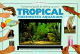 A Practical Guide to Setting Up Your Tropical Freshwater Aquarium (Tankmasters Series)