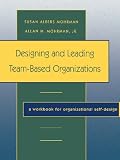 Designing and Leading Team-Based Organizations, A Workbook for Organizational Self-Design