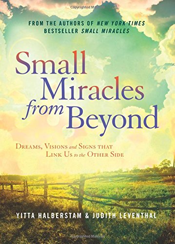 Small Miracles from Beyond: Dreams, Visions and Signs that Link Us to the Other Side
