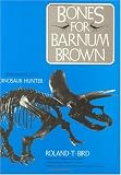 Bones for Barnum Brown: Adventures of a Dinosaur Hunter