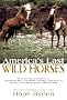 America's Last Wild Horses: The Classic Study of the Mustangs--Their Pivotal Role in the History of the West, Their Return to the Wild, and the Ongoing Efforts to Preserve Them