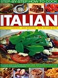 Step-by-step how to cook Italian : understanding ingredients, learn techniques, make 100 classic recipes