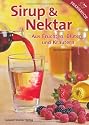 Sirup & Nektar: Aus Früchten, Blüten und Kräutern