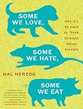 Some We Love, Some We Hate, Some We Eat: Why It's So Hard to Think Straight About Animals