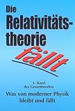 Die Relativit&auml;tstheorie f&auml;llt: Was von moderner Physik bleibt und f&auml;llt - Band 1 - 