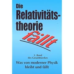 Die Relativit�tstheorie f�llt: Was von moderner Physik bleibt und f�llt. Band 1