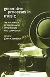 Generative Processes in Music: The Psychology of Performance, Improvisation, and Composition
