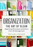 Organization: The Art of Clean- Organizing Techniques and  Stress Free Life Management
