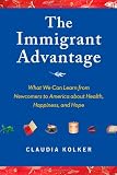 The Immigrant Advantage: What We Can Learn from Newcomers to America about Health, Happiness and Hope