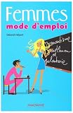 Femmes, mode d'emploi : Le manuel qui vous dit tout... Oui, tout...