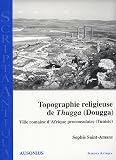 Topographie religieuse de Thugga : Ville romaine d'Afrique proconsulaire (Tunisie)