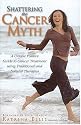 Shattering The Cancer Myth: A Unique Positive Guide to Cancer Treatment using Traditional and Natural Therapies