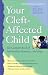 Your Cleft-Affected Child: The Complete Book of Information, Resources, and Hope