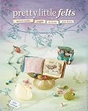 Pretty little felts : mixed-media crafts to tickle your fancy