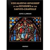 Visualizing Kingship in the Windows of Sainte-Chapelle (Publications of the International Center of Medieval Art (the Cloisters, N.Y.).)