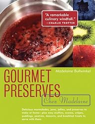 Gourmet Preserves Chez Madelaine: Elegant Marmalades, Jams, Jellies, and Preserves in Small Quantities Plus Quick Breads, Tarts, Scones, Muffins, and Desserts