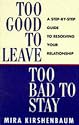 Too Good to Leave, Too Bad to Stay: A Step by Step Guide to Help You Decide Whether to Stay in or Get Out of Your Relationship