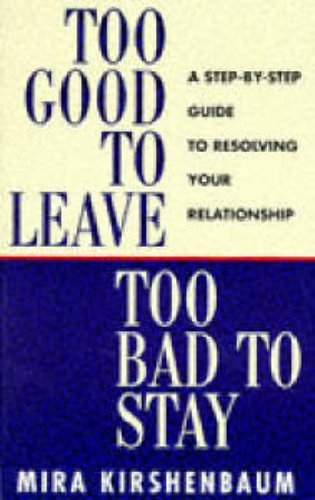 Too Good to Leave, Too Bad to Stay: A Step by Step Guide to Help You Decide Whether to Stay in or Get Out of Your Relationship