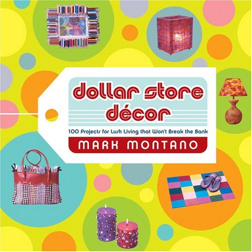 Dollar Store Decor: 100 Projects for Lush Living That Won't Break the Bank