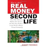 How to Make Real Money in Second Life: Boost Your Business, Market Your Services, and Sell Your Products in the World's Hottest Virtual Community ~ Robert Freedman