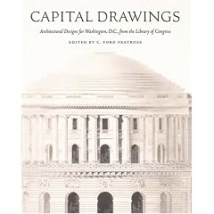 Capital Drawings: Architectural Designs for Washington, D.C., from the Library of Congress