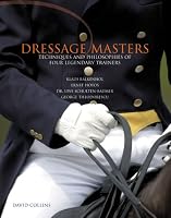Dressage Masters: Techniques and Philosophies of Four Legendary Trainers