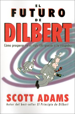 el futuro de dilbert como prosperar en el siglo xxi gracias a la esupidez dilbert books spanish edition