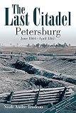 The last citadel : Petersburg, June 1864-April 1865
