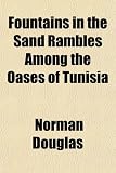 Fountains in the Sand Rambles Among the Oases of Tunisia