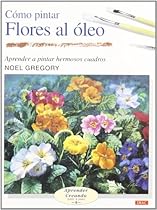 Como Pintar Flores Al Oleo/ Flowers in Oil (Aprender Creando Paso a Paso / Learn Creating Step By Step) (Spanish Edition)