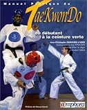 Manuel pratique du Tae-Kwon-Do. Du débutant à la ceinture verte