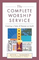 The Complete Worship Service: Creating a Taste of Heaven on Earth