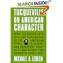 Tocqueville on American Character: Why Tocqueville's Brilliant Exploration of the American Spirit is as Vital and Important Today as It Was Nearly Two Hundred Years Ago
