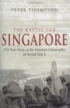 The Battle for Singapore: The True Story of the Greatest Catastrophe of World War II