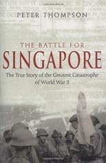 The Battle for Singapore: The True Story of the Greatest Catastrophe of World War II
