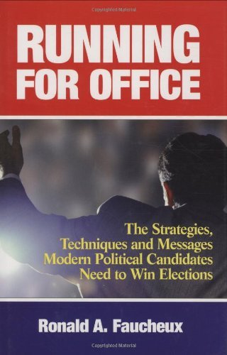 Running for Office: The Strategies, Techniques and Messages Modern Political Candidates Need to Win Elections