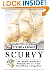 Scurvy: How a Surgeon, a Mariner, and a Gentlemen Solved the Greatest Medical Mystery of the Age of Sail