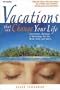 Vacations That Can Change Your Life: Adventures, Retreats, and Workshops for the Mind, Body, and Spirit