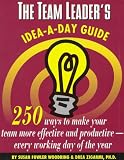 The Team Leader's Idea-A-Day Guide: 250 Ways to Make Your Team More Effective and Productive-Every Working Day of the Year (Idea-A-Day Guide)