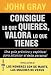 Consigue Lo Que Quieras Valora Lo Que Tienes