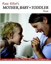 Rose Elliot's Mother, Baby and Toddler Book: A Unique Guide to Raising a Baby on a Healthy Vegetarian Diet