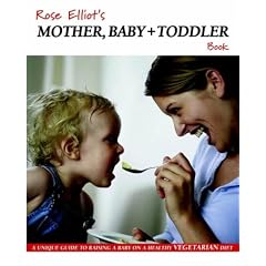 Rose Elliot's Mother, Baby and Toddler Book: A Unique Guide to Raising a Baby on a Healthy Vegetarian Diet