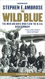 The Wild Blue : The Men and Boys Who Flew the B-24s Over Germany 1944-45