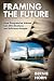 Framing the Future: How Progressive Values Can Win Elections and Influence People (BK Currents) Framing the Future: How Progressive Values Can Win Elections and Influence People (BK Currents)